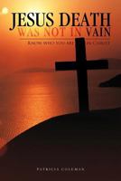 Jesus Death Was Not in Vain: Know Who You Are in Christ 146693994X Book Cover