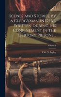 Scenes and Stories, by a Clergyman in Debt. Written During his Confinement in the Debtors' Prisons ..; Volume 3 1021136662 Book Cover