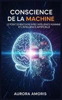 Conscience de la Machine: Le Point de Rencontre entre l'intelligence Humaine et l'intelligence Artificielle (Intelligence Artificielle et Humanité) (French Edition) B0DX146RQZ Book Cover