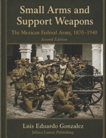 Small Arms and Support Weapons: The Mexican Federal Army 1870 – 1940 (Mexican military firearms) B0GVCD7JY8 Book Cover