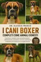 I CANI BOXER COMPLETI COME ANIMALI DOMESTICI: I cani boxer completi come animali domestici: addestramento, nutrizione, esercizio, toelettatura e soluzioni per la salute per un pugile fiorente B0G2SPRZ9N Book Cover