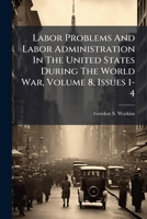 Labor Problems And Labor Administration In The United States During The World War, Volume 8, Issues 1-4 1286564212 Book Cover