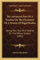 The Advanced Part Of A Treatise On The Dynamics Of A System Of Rigid Bodies: Being Part Two Of A Treatise On The Whole Subject 0548641315 Book Cover