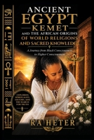 Ancient Egypt (Kemet) and the African Origins of World Religions and Sacred Knowledge: A Journey from Black Consciousness to Higher Consciousness 1972702009 Book Cover