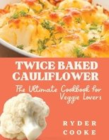TWICE BAKED CAULIFLOWER: The Ultimate Cookbook for Veggie Lovers B0BZFLRQB2 Book Cover