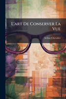 L'art De Conserver La Vue: Ouvrage Utile a Tous 1149114886 Book Cover