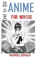 How to Draw Anime for Novice: Discover the complete guides on everything you need to know about drawing anime B08NF1NKQH Book Cover