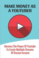 Make Money As A Youtuber: Harness The Power Of Youtube To Create Multiple Streams Of Passive Income: Making Money Online With Your Videos B09CGMSS3X Book Cover