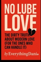 NO LUBE LOVE: The Dirty Truth About Modern Love (For The Ones Who Can Handle It) B0FRNJ65GZ Book Cover