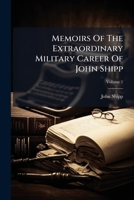 Memoirs of the Extraordinary Military Career of John Shipp, Late a Lieutenant in His Majesty's 87th Regiment; Volume 1 1443780472 Book Cover