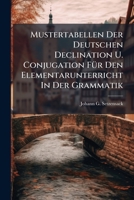 Mustertabellen Der Deutschen Declination U. Conjugation Fur Den Elementarunterricht in Der Grammatik 1272968049 Book Cover