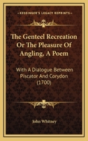 The Genteel Recreation Or The Pleasure Of Angling, A Poem: With A Dialogue Between Piscator And Corydon 1166283534 Book Cover