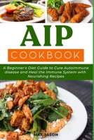 AIP Cookbook: A Beginner's Diet Guide to Cure Autoimmune Disease and Heal the Immune System with Nourishing Recipes B08P8QK6T4 Book Cover