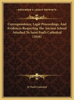 Correspondence, Legal Proceedings, And Evidences Respecting The Ancient School Attached To Saint Paul's Cathedral 1104088142 Book Cover
