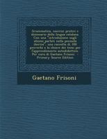 Grammatica, esercizi pratici e dizionario della lingua catalana. Con una "introduzione sugli idiomi parlati nella penisola iberica", una raccolta di ... Per cura di Gaetano Frisoni 1295712024 Book Cover