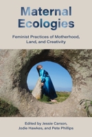 Maternal Ecologies:: Feminist Practices of Motherhood, Land, and Creativity 1772585734 Book Cover