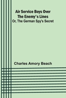 Air Service Boys Over the Enemy's Lines; Or, The German Spy's Secret 9366385249 Book Cover