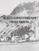 The Aleutian Campaign in World War II: A Strategic Perspective 1514673622 Book Cover