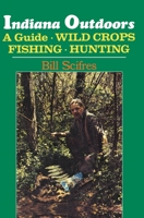 Indiana Outdoors: A Guide to Fishing, Hunting, and Wild Crops 0253141664 Book Cover