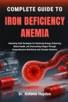COMPLETE GUIDE TO IRON DEFICIENCY ANEMIA: Unlocking Vital Strategies for Restoring Energy, Enhancing Blood Health, and Overcoming Fatigue Through Comprehensive Nutritional and Lifestyle Solutions B0FMJQ9GCY Book Cover