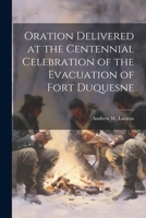 Oration Delivered at the Centennial Celebration of the Evacuation of Fort Duquesne 1021392758 Book Cover