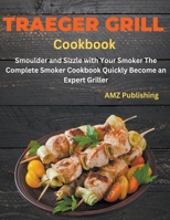 Traeger Grill Cookbook: Smoulder and Sizzle with Your Smoker The Complete Smoker Cookbook Quickly Become an Expert Griller B0CRN7KDGB Book Cover