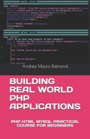 BUILDING REAL WORLD PHP APPLICATIONS: PHP HTML MYSQL PRACTICAL COURSE FOR BEGINNERS B08YD7JL1F Book Cover