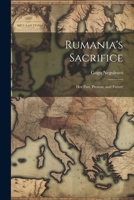 Rumania's Sacrifice; her Past, Present, and Future 1021452807 Book Cover