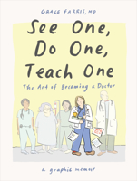 See One, Do One, Teach One: The Art of Becoming a Doctor: A Graphic Memoir 1324079010 Book Cover