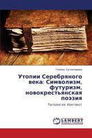 Utopii Serebryanogo veka: Simvolizm, futurizm, novokrest'yanskaya poeziya: Tipologiya. Kontekst 3659282324 Book Cover