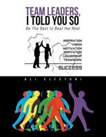 Team Leaders, I Told You So: Be the Best to Beat the Rest: Inspiration, Vision, Motivation, Innovation, Leadership, Teamwork: Success 1984590146 Book Cover