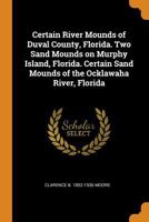 Certain River Mounds of Duval County, Florida. Two Sand Mounds on Murphy Island, Florida. Certain Sand Mounds of the Ocklawaha River, Florida - Primar B0BPRJ54MP Book Cover