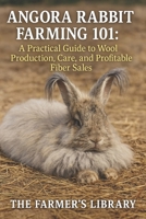 Angora Rabbit Farming 101: A Practical Guide to Wool Production, Care & Profitable Fiber Sales: Sustainable Rabbitry, Ethical Wool Harvesting & Small Farm Income for Homesteaders and Crafters B0FW46Q6QB Book Cover