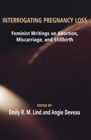 Interrogating Pregnancy Loss: Feminst Writings on Abortion, Miscarriage and Stillbirth 1772580236 Book Cover