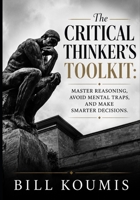 The Critical Thinker's Toolkit: Master Reasoning, Avoid Mental Traps, and Make Smarter Decisions in a World of Noise B0H7QCMHGR Book Cover