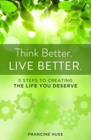 Think Better. Live Better.: Five Steps to Creating the Life You Deserve 1938314662 Book Cover