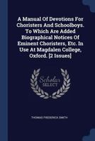 A Manual of Devotions for Choristers and Schoolboys. to Which Are Added Biographical Notices of Eminent Choristers, Etc. in Use at Magdalen College, Oxford. [2 Issues] 1377089932 Book Cover