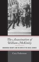 The Assassination of William McKinley: Anarchism, Insanity, and the Birth of the Social Sciences 1498565506 Book Cover