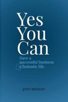 Yes You Can Have a Successful Business and a Fantastic Life 1494255162 Book Cover