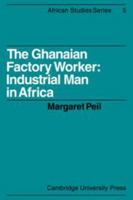 The Ghanaian Factory Worker: Industrial Man in Africa (African Studies) 0521100224 Book Cover