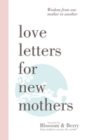 Love Letters For New Mothers: Wisdom from one mother to another 1789551617 Book Cover