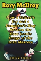 RORY MCILROY: How a Father’s Joy and a Daughter’s Hug Became the Most Iconic Image of the 2025 Masters B0F5BFZC3W Book Cover