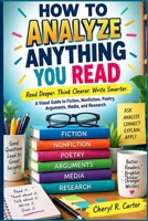 HOW TO ANALYZE ANYTHING YOU READ: Read Deeper. Think Clearer. Write Smarter. A Visual Guide to Fiction, Nonfiction, Poetry, Arguments, Media, and Research B0HKD1FYGG Book Cover