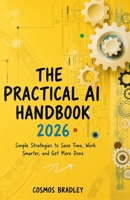 THE PRACTICAL AI HANDBOOK 2026: Simple Strategies to Save Time, Work Smarter, and Get More Done B0H4LGDGTH Book Cover