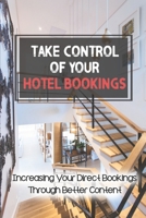 Take Control Of Your Hotel Bookings: Increasing Your Direct Bookings Through Better Content: Guide For Hoteliers B09CRTYPN3 Book Cover