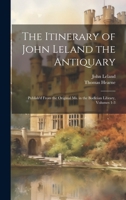 The Itinerary of John Leland the Antiquary: Publish'd From the Original Ms. in the Bodleian Library, Volumes 1-3 1020082119 Book Cover