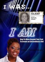 I Was I Am: How To Move Beyond Your Past To Create An Extraordinary Life 1450710166 Book Cover