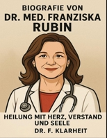 Biografie von Dr. med. Franziska Rubin: Heilung mit Herz, Verstand und Seele (German Edition) B0FLDSWWL1 Book Cover