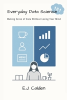 Everyday Data Science 101: Making Sense of Data Without Losing Your Mind B0FKHMGRSG Book Cover