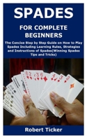 SPADES FOR COMPLETE BEGINNERS: The Concise Step by Step Guide on How to Play Spades Including Learning Rules, Strategies and Instructions of Spades B08SNW26WH Book Cover